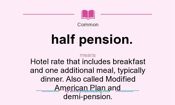 What does half pension. mean? It stands for Hotel rate that includes breakfast and one additional meal, typically dinner. Also called Modified American Plan and demi-pension.