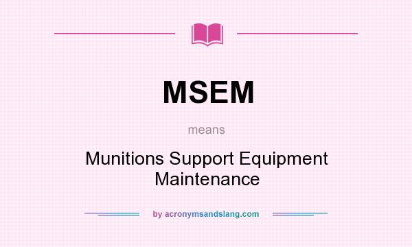 What does MSEM mean? It stands for Munitions Support Equipment Maintenance