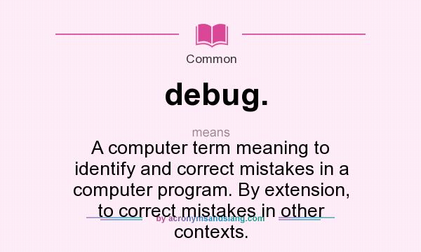 What does debug. mean? It stands for A computer term meaning to identify and correct mistakes in a computer program. By extension, to correct mistakes in other contexts.