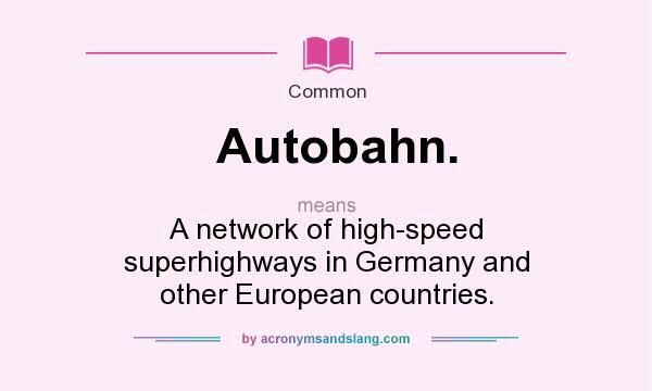 What does Autobahn. mean? It stands for A network of high-speed superhighways in Germany and other European countries.