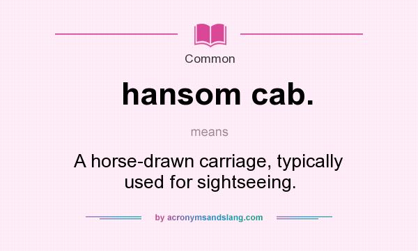 What does hansom cab. mean? It stands for A horse-drawn carriage, typically used for sightseeing.