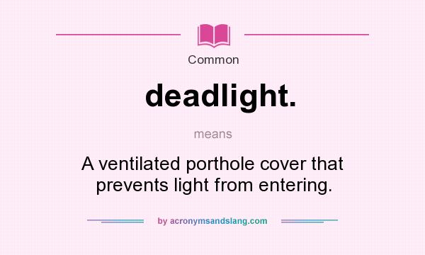 What does deadlight. mean? It stands for A ventilated porthole cover that prevents light from entering.