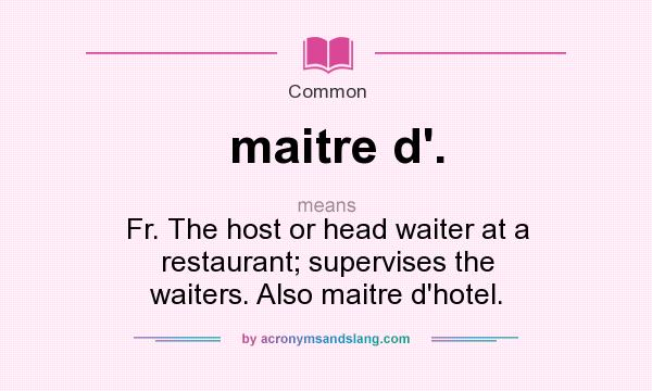 What does maitre d`. mean? It stands for Fr. The host or head waiter at a restaurant; supervises the waiters. Also maitre d`hotel.