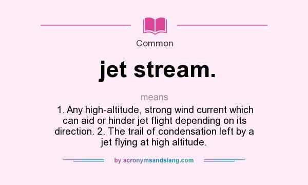 What does jet stream. mean? It stands for 1. Any high-altitude, strong wind current which can aid or hinder jet flight depending on its direction. 2. The trail of condensation left by a jet flying at high altitude.