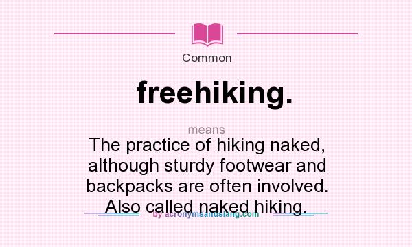 What does freehiking. mean? It stands for The practice of hiking naked, although sturdy footwear and backpacks are often involved. Also called naked hiking.