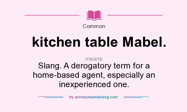 What does kitchen table Mabel. mean? It stands for Slang. A derogatory term for a home-based agent, especially an inexperienced one.