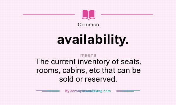 What does availability. mean? It stands for The current inventory of seats, rooms, cabins, etc that can be sold or reserved.