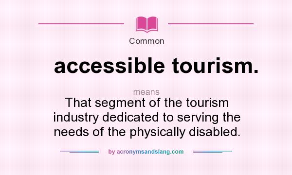 What does accessible tourism. mean? It stands for That segment of the tourism industry dedicated to serving the needs of the physically disabled.