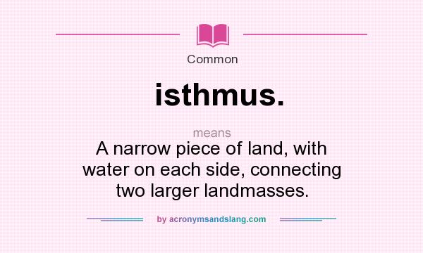 What does isthmus. mean? It stands for A narrow piece of land, with water on each side, connecting two larger landmasses.