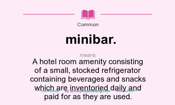 What does minibar. mean? It stands for A hotel room amenity consisting of a small, stocked refrigerator containing beverages and snacks which are inventoried daily and paid for as they are used.