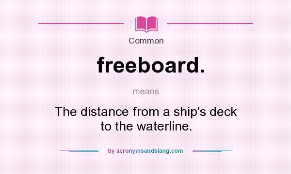 What does freeboard. mean? It stands for The distance from a ship`s deck to the waterline.