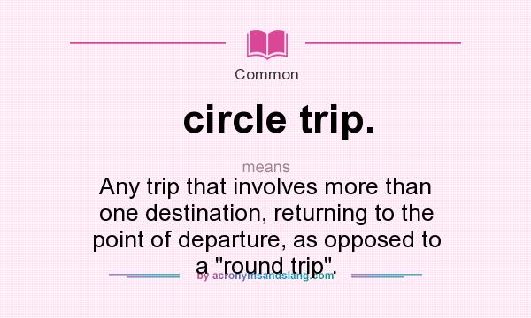 What does circle trip. mean? It stands for Any trip that involves more than one destination, returning to the point of departure, as opposed to a round trip.