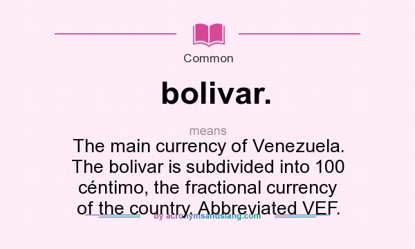 What does bolivar. mean? It stands for The main currency of Venezuela. The bolivar is subdivided into 100 céntimo, the fractional currency of the country. Abbreviated VEF.