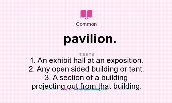 What does pavilion. mean? It stands for 1. An exhibit hall at an exposition. 2. Any open sided building or tent. 3. A section of a building projecting out from that building.