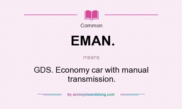 What does EMAN. mean? It stands for GDS. Economy car with manual transmission.