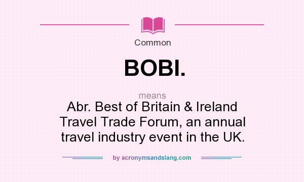 What does BOBI. mean? It stands for Abr. Best of Britain & Ireland Travel Trade Forum, an annual travel industry event in the UK.