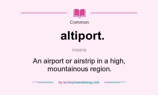 What does altiport. mean? It stands for An airport or airstrip in a high, mountainous region.