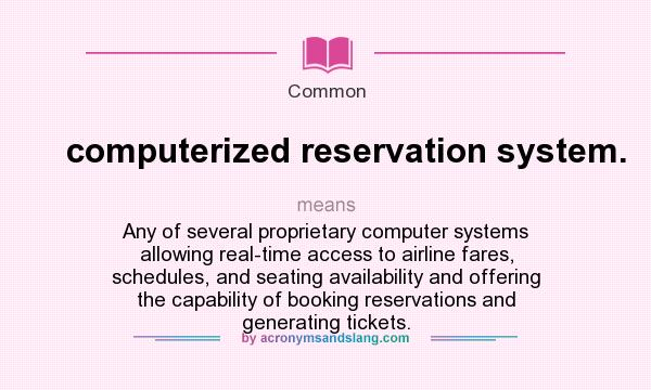 What does computerized reservation system. mean? It stands for Any of several proprietary computer systems allowing real-time access to airline fares, schedules, and seating availability and offering the capability of booking reservations and generating tickets.