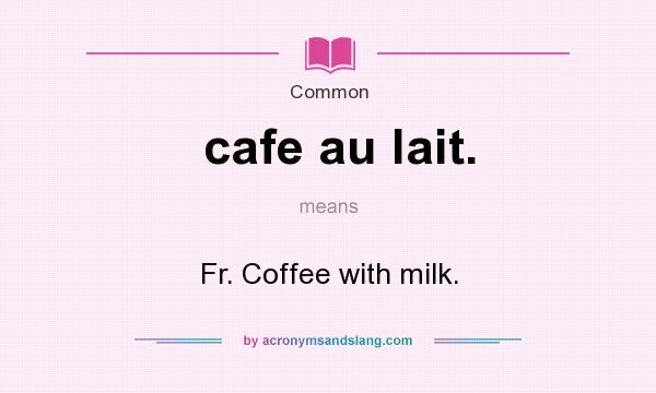 What does cafe au lait. mean? It stands for Fr. Coffee with milk.