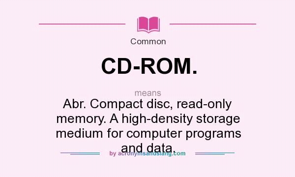 What does CD-ROM. mean? It stands for Abr. Compact disc, read-only memory. A high-density storage medium for computer programs and data.