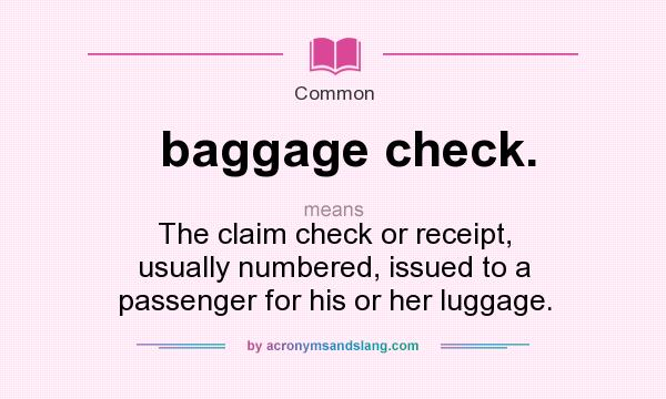 What does baggage check. mean? It stands for The claim check or receipt, usually numbered, issued to a passenger for his or her luggage.
