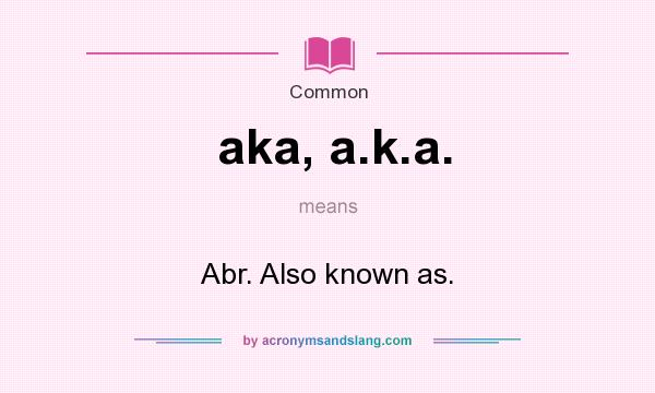 What does aka, a.k.a. mean? It stands for Abr. Also known as.