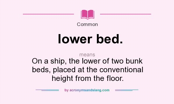 What does lower bed. mean? It stands for On a ship, the lower of two bunk beds, placed at the conventional height from the floor.
