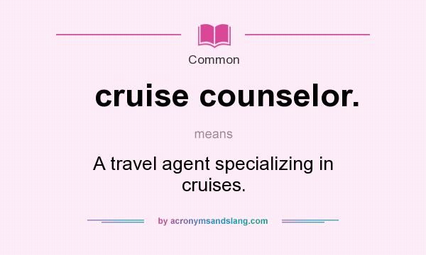 What does cruise counselor. mean? It stands for A travel agent specializing in cruises.