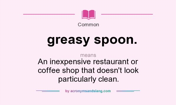 What does greasy spoon. mean? It stands for An inexpensive restaurant or coffee shop that doesn`t look particularly clean.