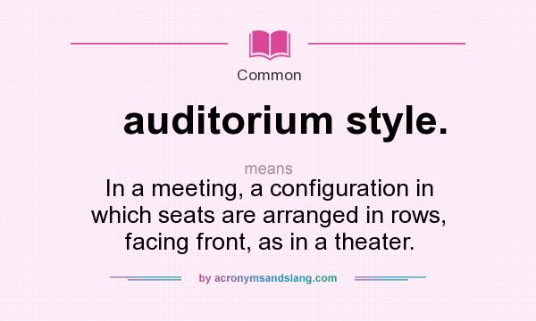 What does auditorium style. mean? It stands for In a meeting, a configuration in which seats are arranged in rows, facing front, as in a theater.