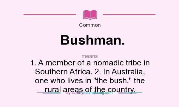 What does Bushman. mean? It stands for 1. A member of a nomadic tribe in Southern Africa. 2. In Australia, one who lives in the bush, the rural areas of the country.