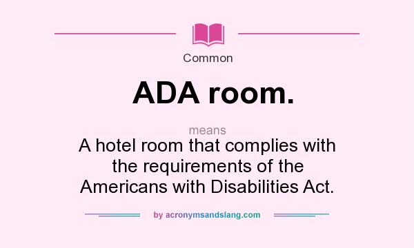 What does ADA room. mean? It stands for A hotel room that complies with the requirements of the Americans with Disabilities Act.