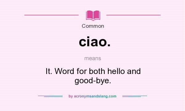 What does ciao. mean? It stands for It. Word for both hello and good-bye.