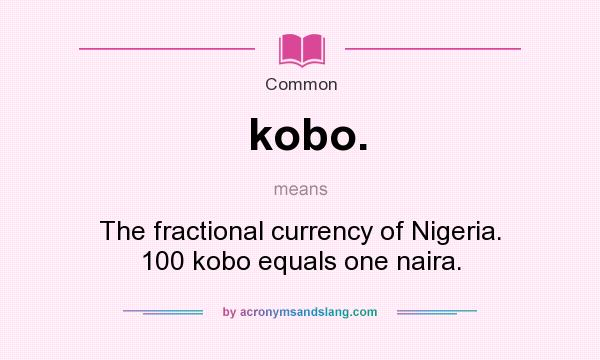 What does kobo. mean? It stands for The fractional currency of Nigeria. 100 kobo equals one naira.