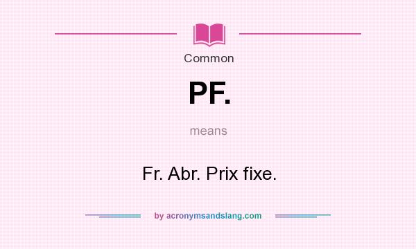 What does PF. mean? It stands for Fr. Abr. Prix fixe.