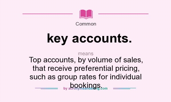 What does key accounts. mean? It stands for Top accounts, by volume of sales, that receive preferential pricing, such as group rates for individual bookings.