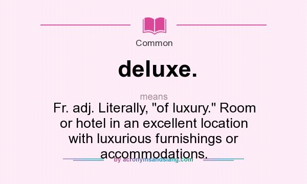 What does deluxe. mean? It stands for Fr. adj. Literally, of luxury. Room or hotel in an excellent location with luxurious furnishings or accommodations.