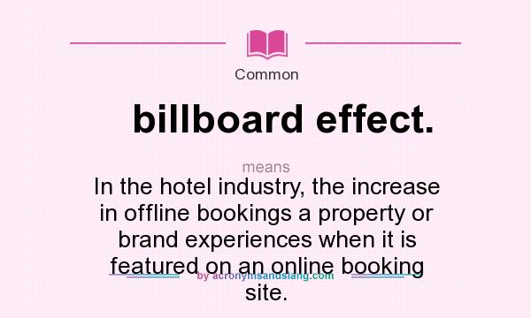 What does billboard effect. mean? It stands for In the hotel industry, the increase in offline bookings a property or brand experiences when it is featured on an online booking site.