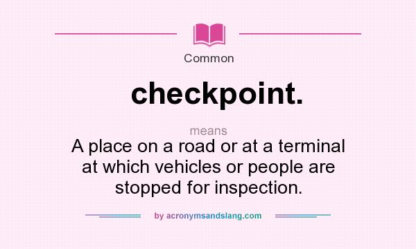 What does checkpoint. mean? It stands for A place on a road or at a terminal at which vehicles or people are stopped for inspection.