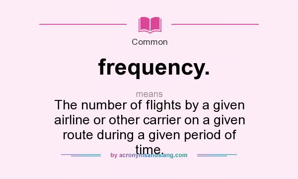What does frequency. mean? It stands for The number of flights by a given airline or other carrier on a given route during a given period of time.