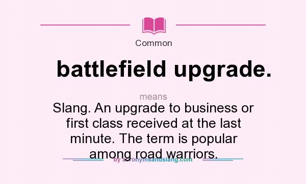 What does battlefield upgrade. mean? It stands for Slang. An upgrade to business or first class received at the last minute. The term is popular among road warriors.