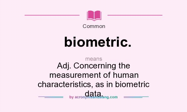 What does biometric. mean? It stands for Adj. Concerning the measurement of human characteristics, as in biometric data.