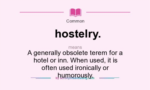 What does hostelry. mean? It stands for A generally obsolete terem for a hotel or inn. When used, it is often used ironically or humorously.
