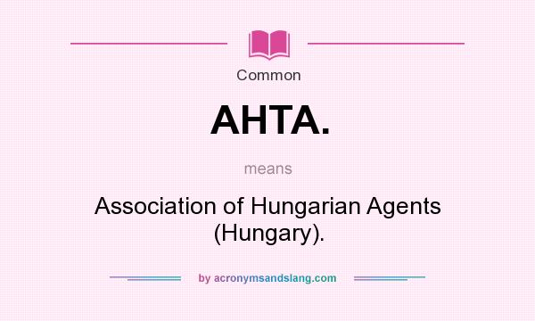 What does AHTA. mean? It stands for Association of Hungarian Agents (Hungary).