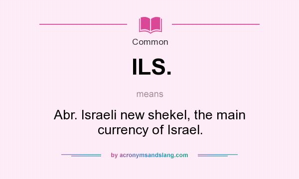 What does ILS. mean? It stands for Abr. Israeli new shekel, the main currency of Israel.