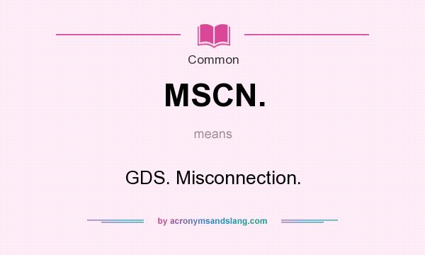What does MSCN. mean? It stands for GDS. Misconnection.
