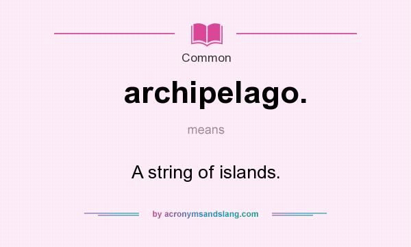 What does archipelago. mean? It stands for A string of islands.