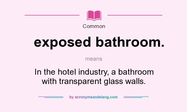 What does exposed bathroom. mean? It stands for In the hotel industry, a bathroom with transparent glass walls.