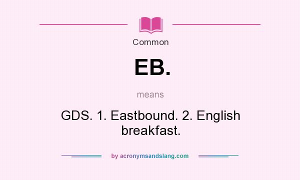 What does EB. mean? It stands for GDS. 1. Eastbound. 2. English breakfast.