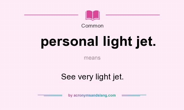 What does personal light jet. mean? It stands for See very light jet.